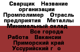 Сварщик › Название организации ­ Промполимер › Отрасль предприятия ­ Металлы › Минимальный оклад ­ 30 000 - Все города Работа » Вакансии   . Приморский край,Уссурийский г. о. 